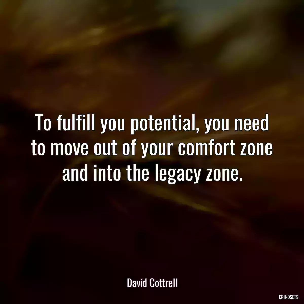 To fulfill you potential, you need to move out of your comfort zone and into the legacy zone.