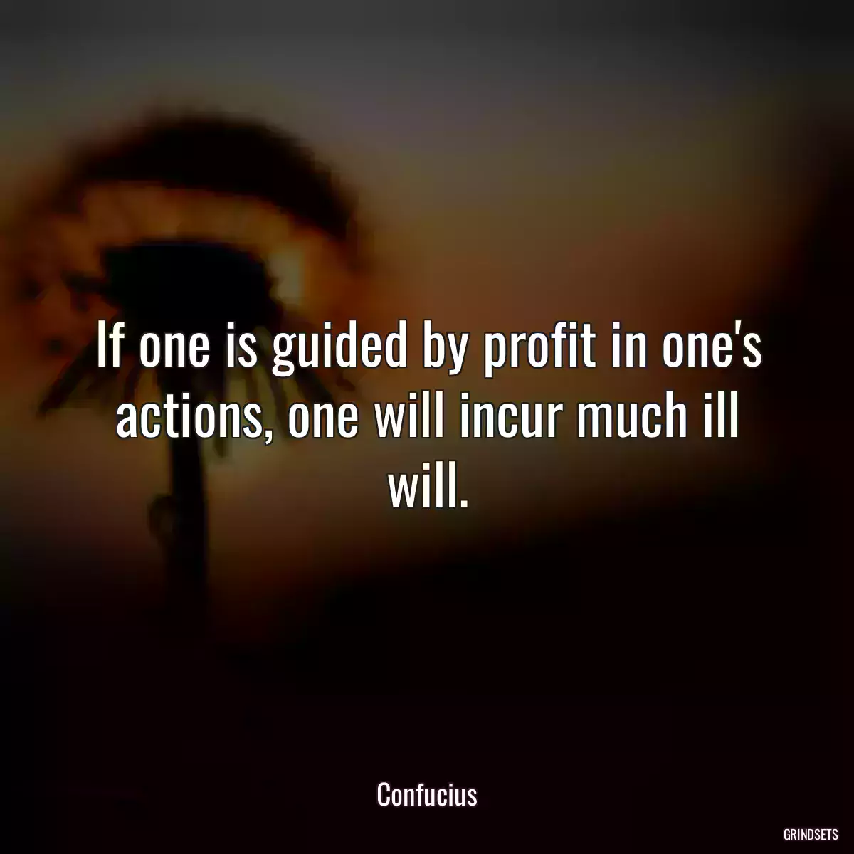 If one is guided by profit in one\'s actions, one will incur much ill will.