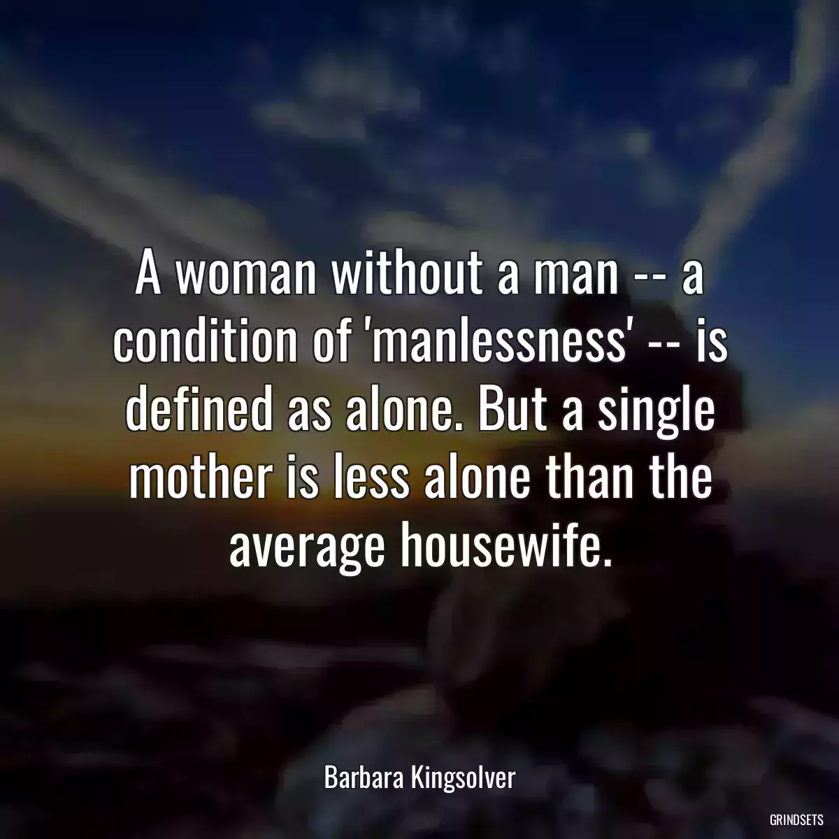 A woman without a man -- a condition of \'manlessness\' -- is defined as alone. But a single mother is less alone than the average housewife.