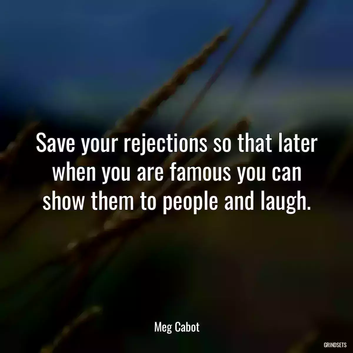 Save your rejections so that later when you are famous you can show them to people and laugh.