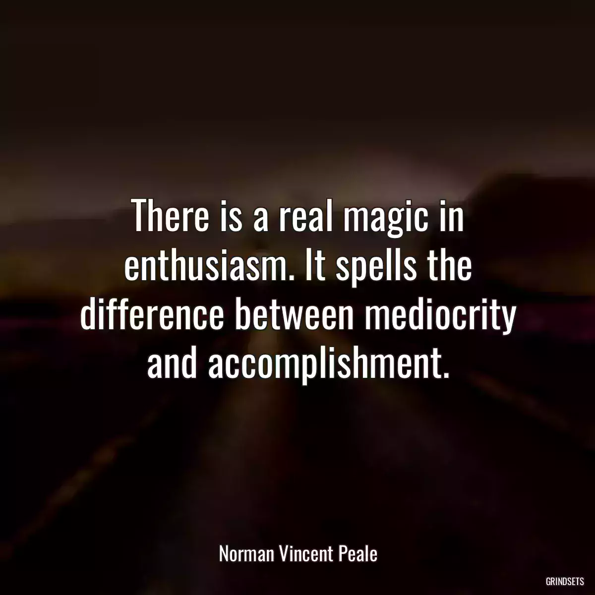 There is a real magic in enthusiasm. It spells the difference between mediocrity and accomplishment.