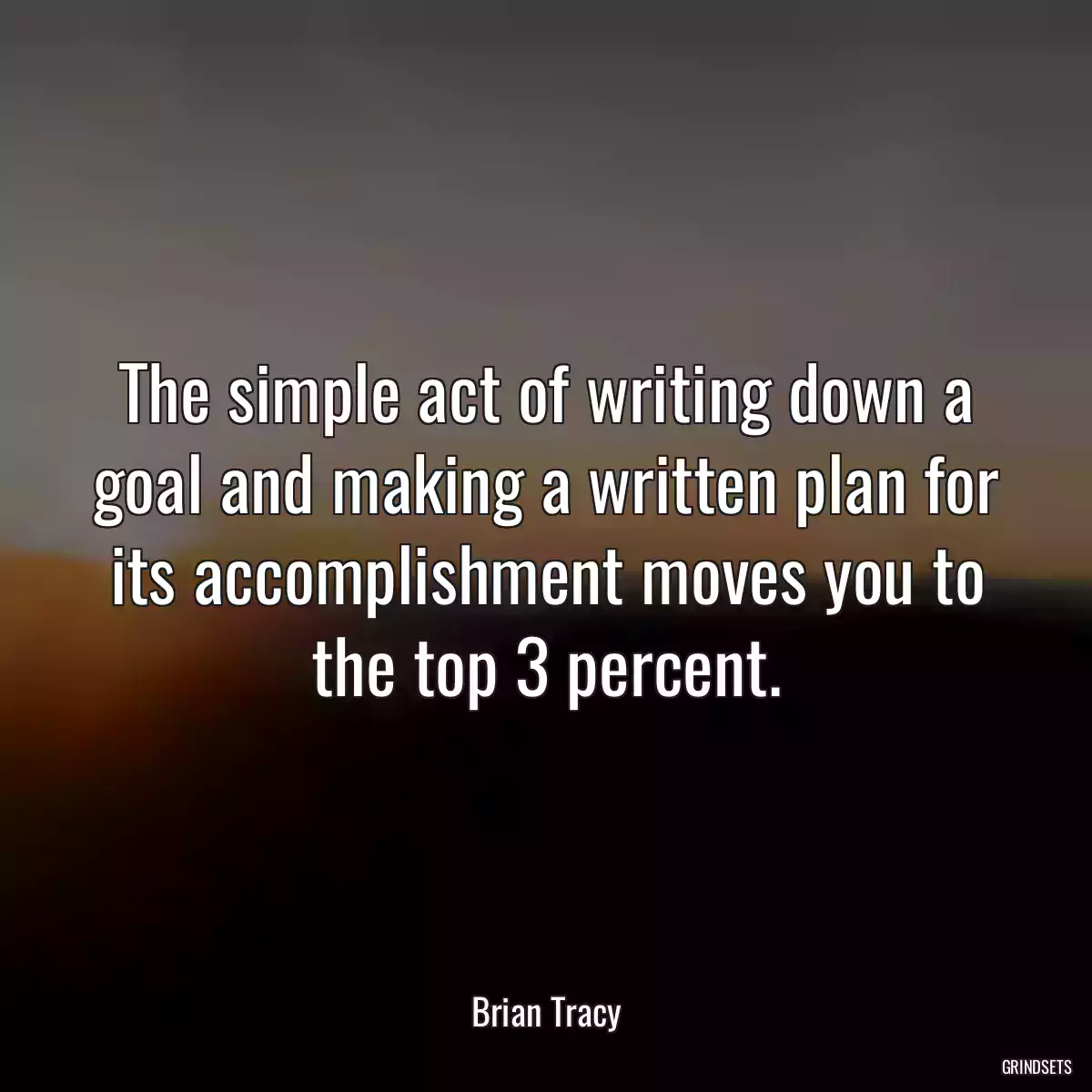 The simple act of writing down a goal and making a written plan for its accomplishment moves you to the top 3 percent.