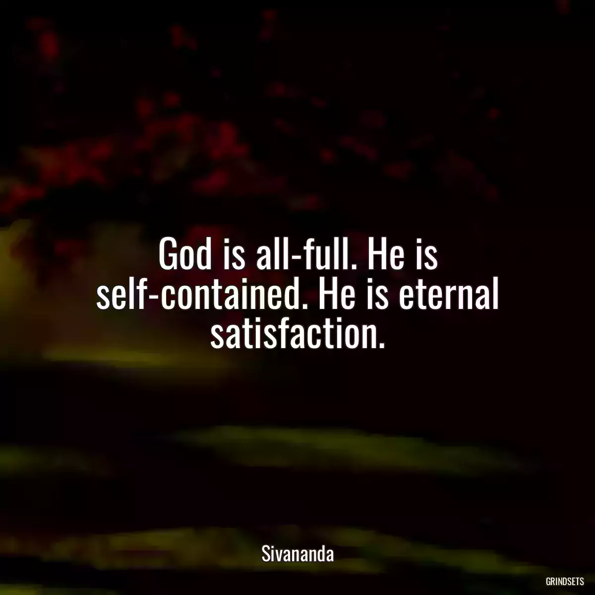 God is all-full. He is self-contained. He is eternal satisfaction.