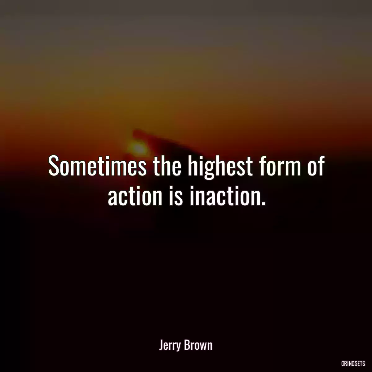 Sometimes the highest form of action is inaction.