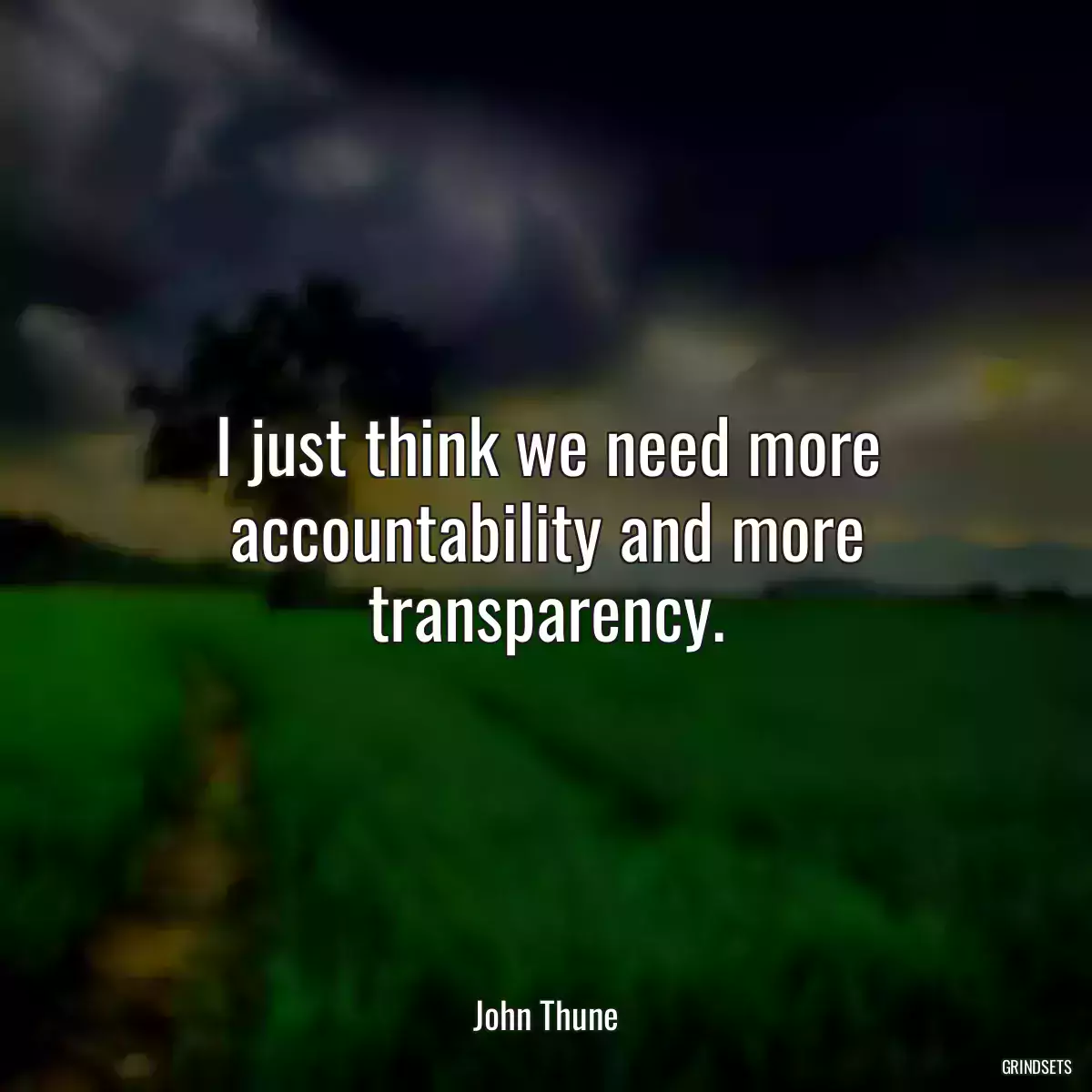 I just think we need more accountability and more transparency.