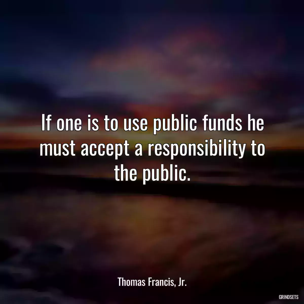 If one is to use public funds he must accept a responsibility to the public.