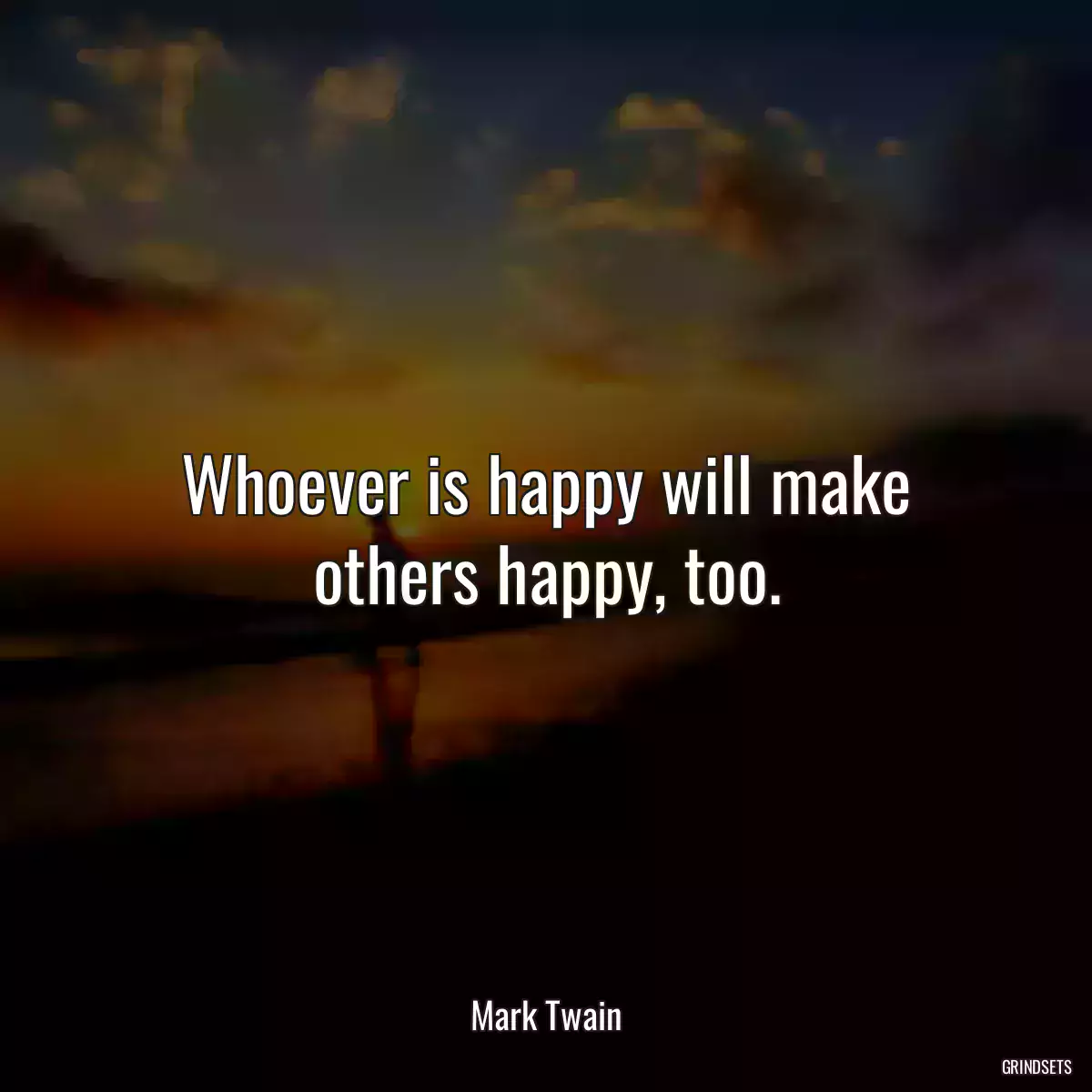 Whoever is happy will make others happy, too.