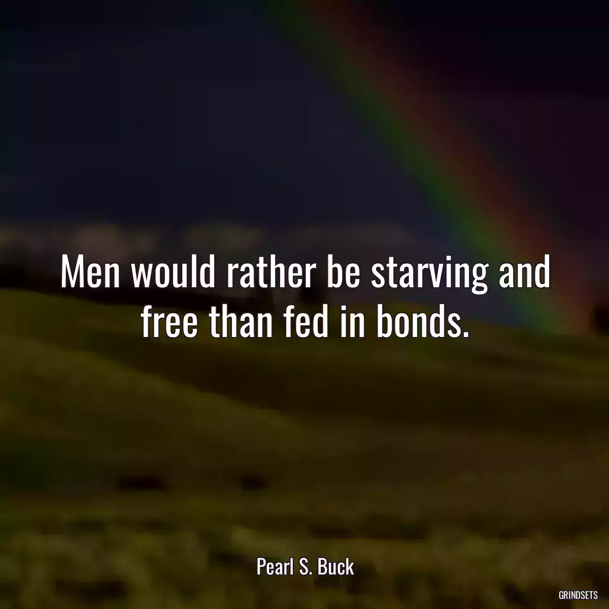 Men would rather be starving and free than fed in bonds.