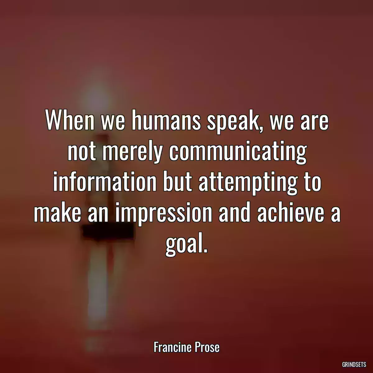 When we humans speak, we are not merely communicating information but attempting to make an impression and achieve a goal.