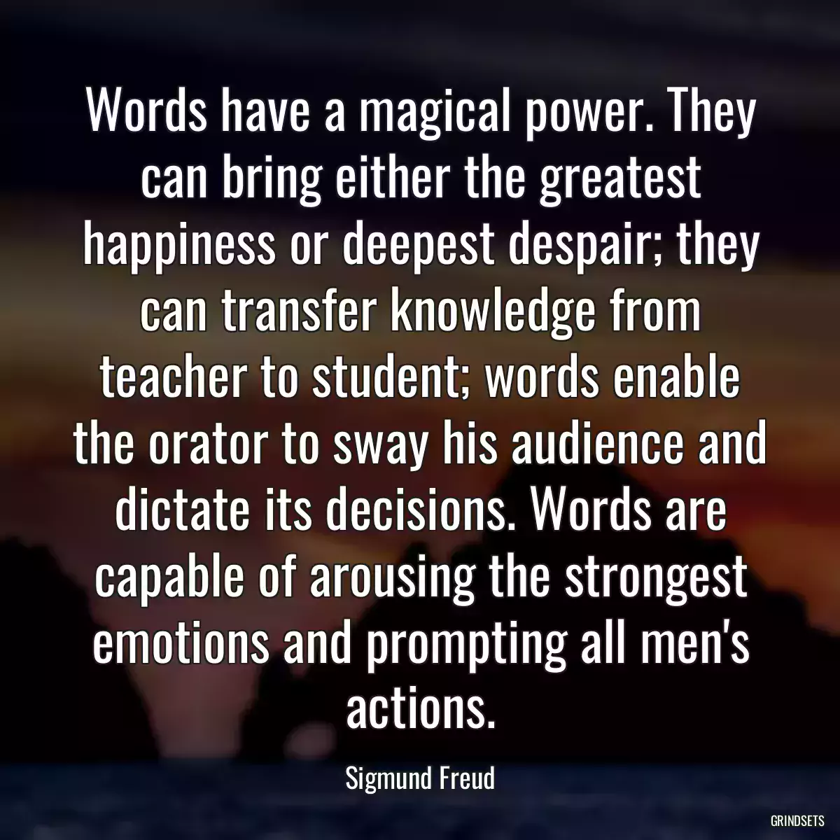 Words have a magical power. They can bring either the greatest happiness or deepest despair; they can transfer knowledge from teacher to student; words enable the orator to sway his audience and dictate its decisions. Words are capable of arousing the strongest emotions and prompting all men\'s actions.
