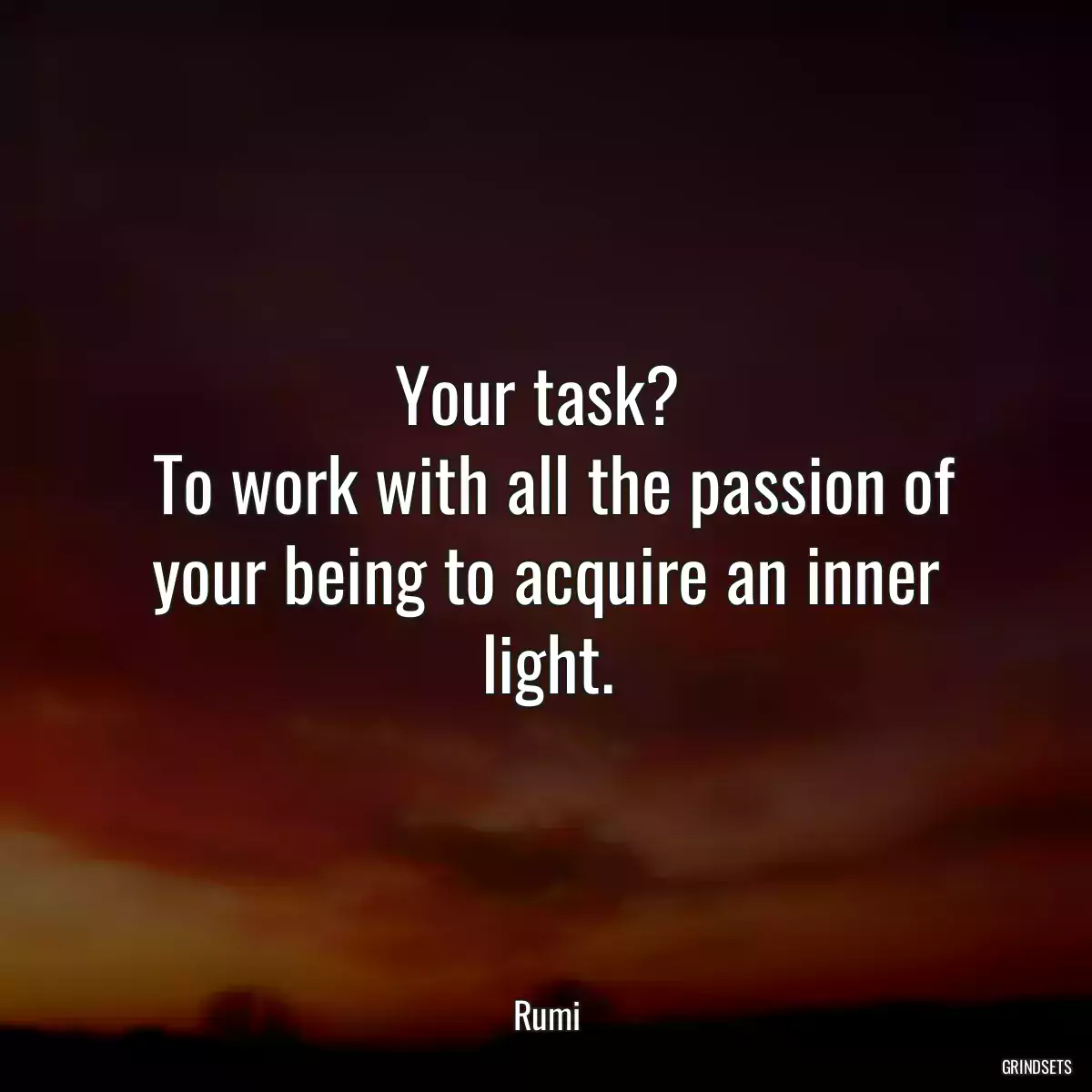 Your task? 
 To work with all the passion of your being to acquire an inner light.