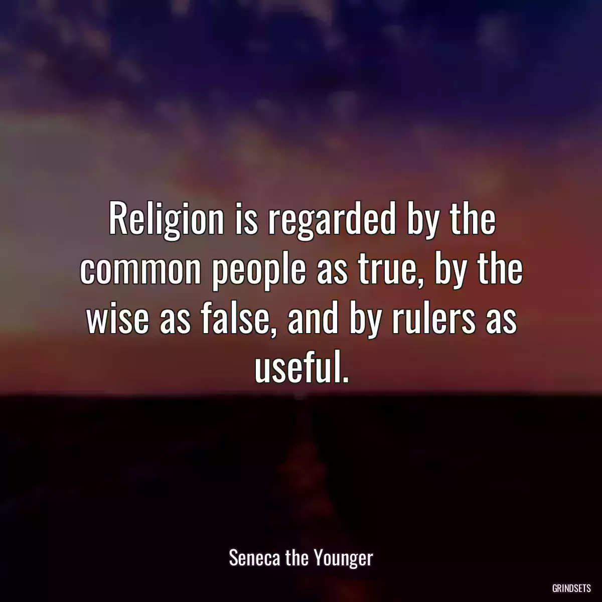 Religion is regarded by the common people as true, by the wise as false, and by rulers as useful.