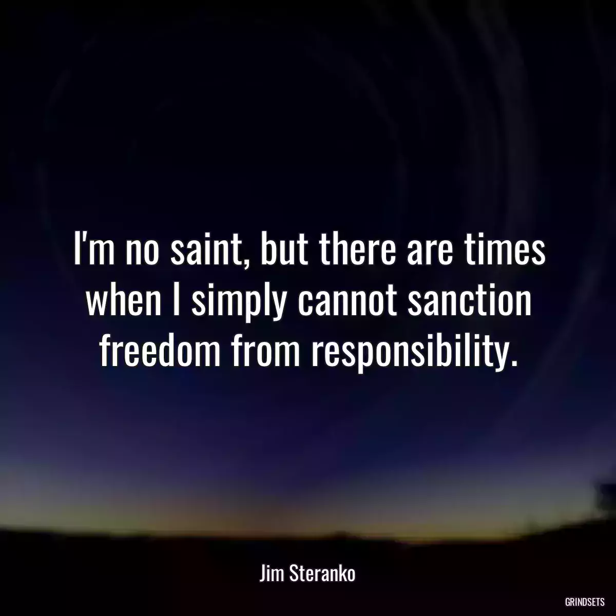 I\'m no saint, but there are times when I simply cannot sanction freedom from responsibility.