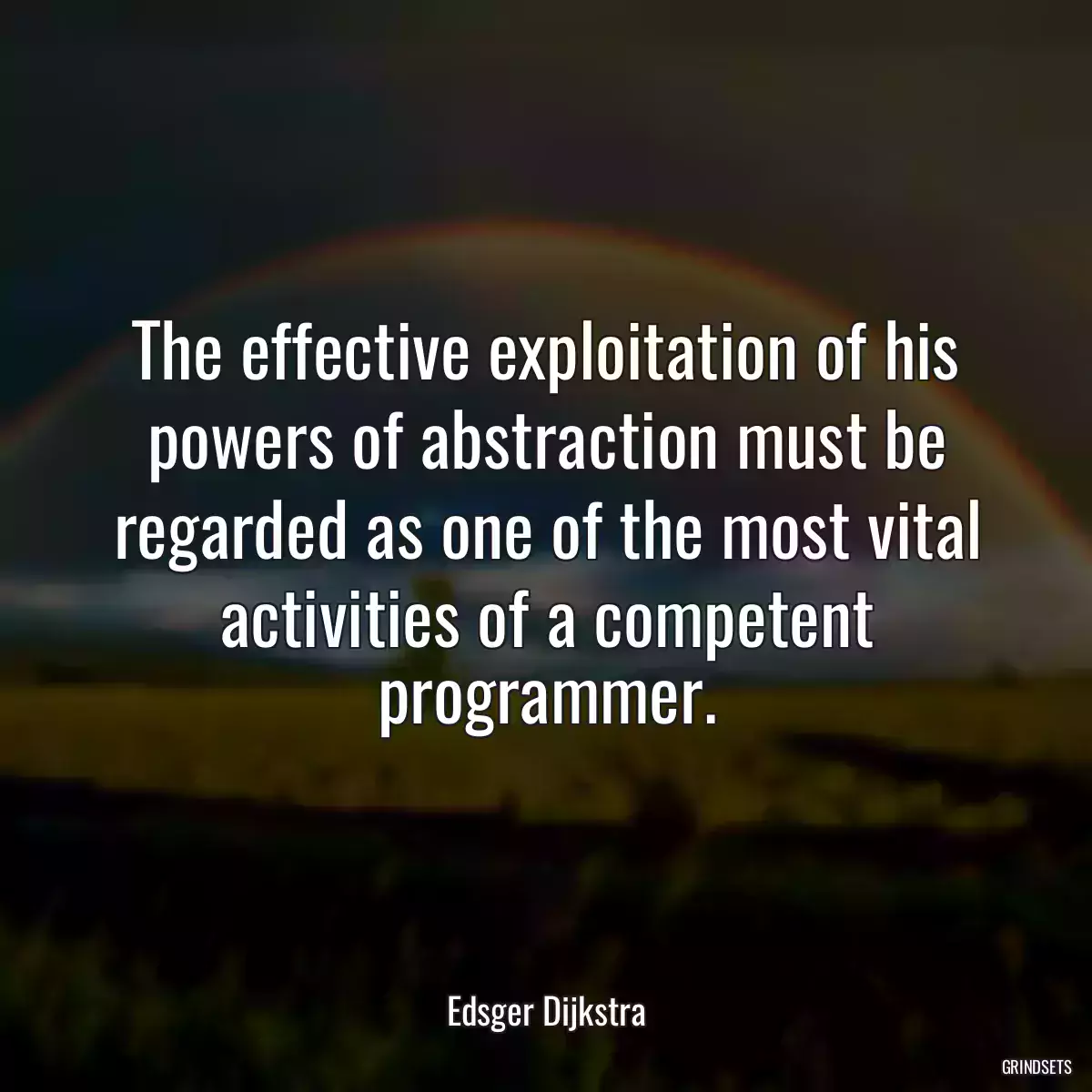 The effective exploitation of his powers of abstraction must be regarded as one of the most vital activities of a competent programmer.