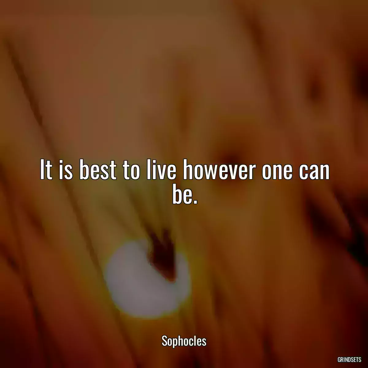 It is best to live however one can be.