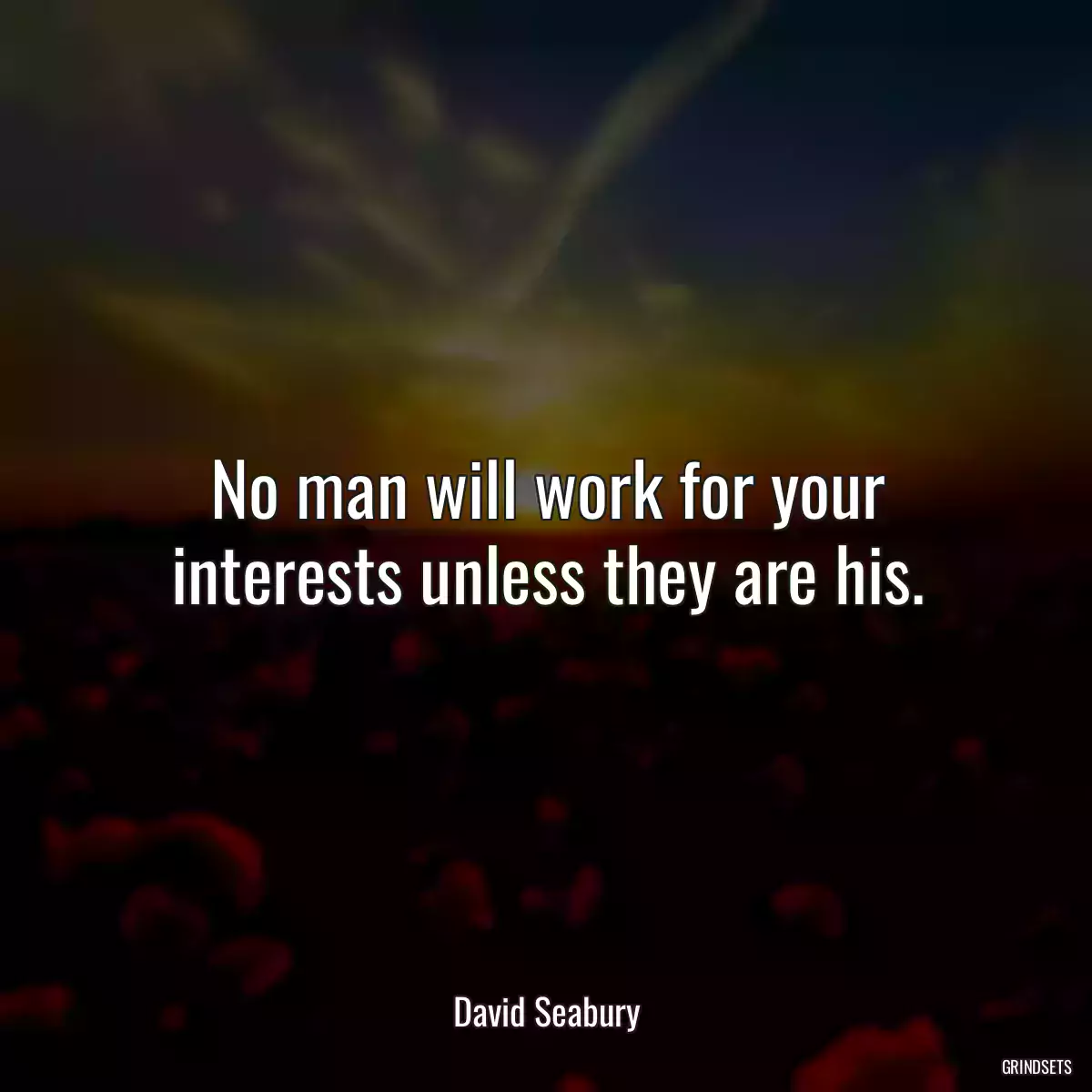 No man will work for your interests unless they are his.