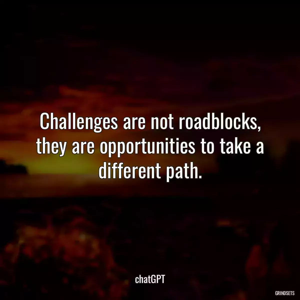 Challenges are not roadblocks, they are opportunities to take a different path.