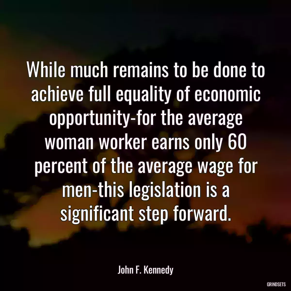 While much remains to be done to achieve full equality of economic opportunity-for the average woman worker earns only 60 percent of the average wage for men-this legislation is a significant step forward.