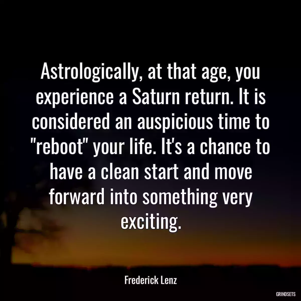 Astrologically, at that age, you experience a Saturn return. It is considered an auspicious time to \