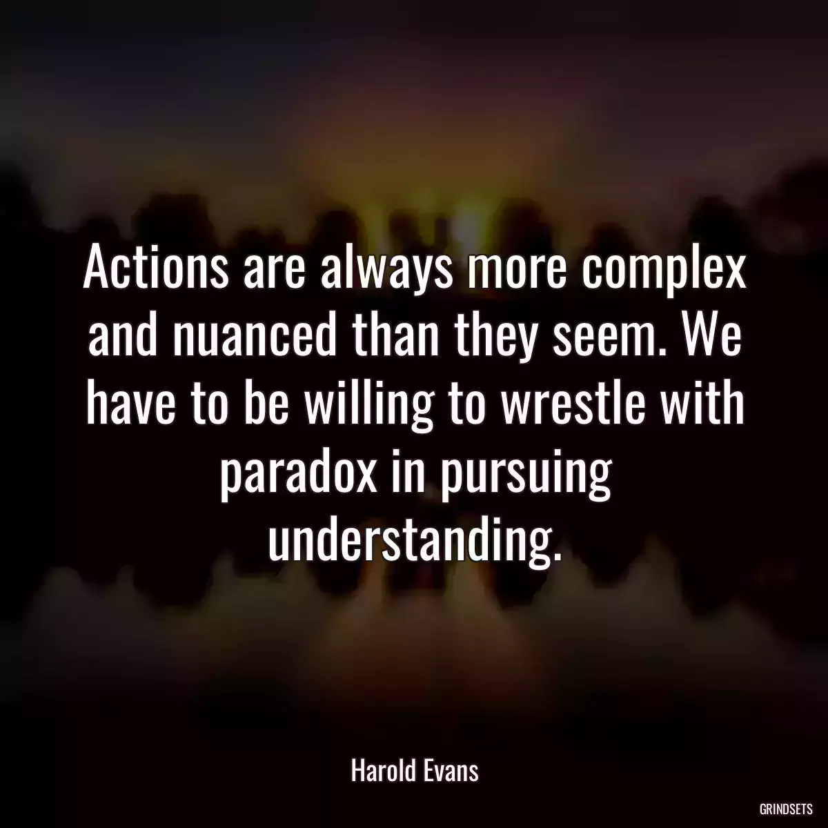 Actions are always more complex and nuanced than they seem. We have to be willing to wrestle with paradox in pursuing understanding.