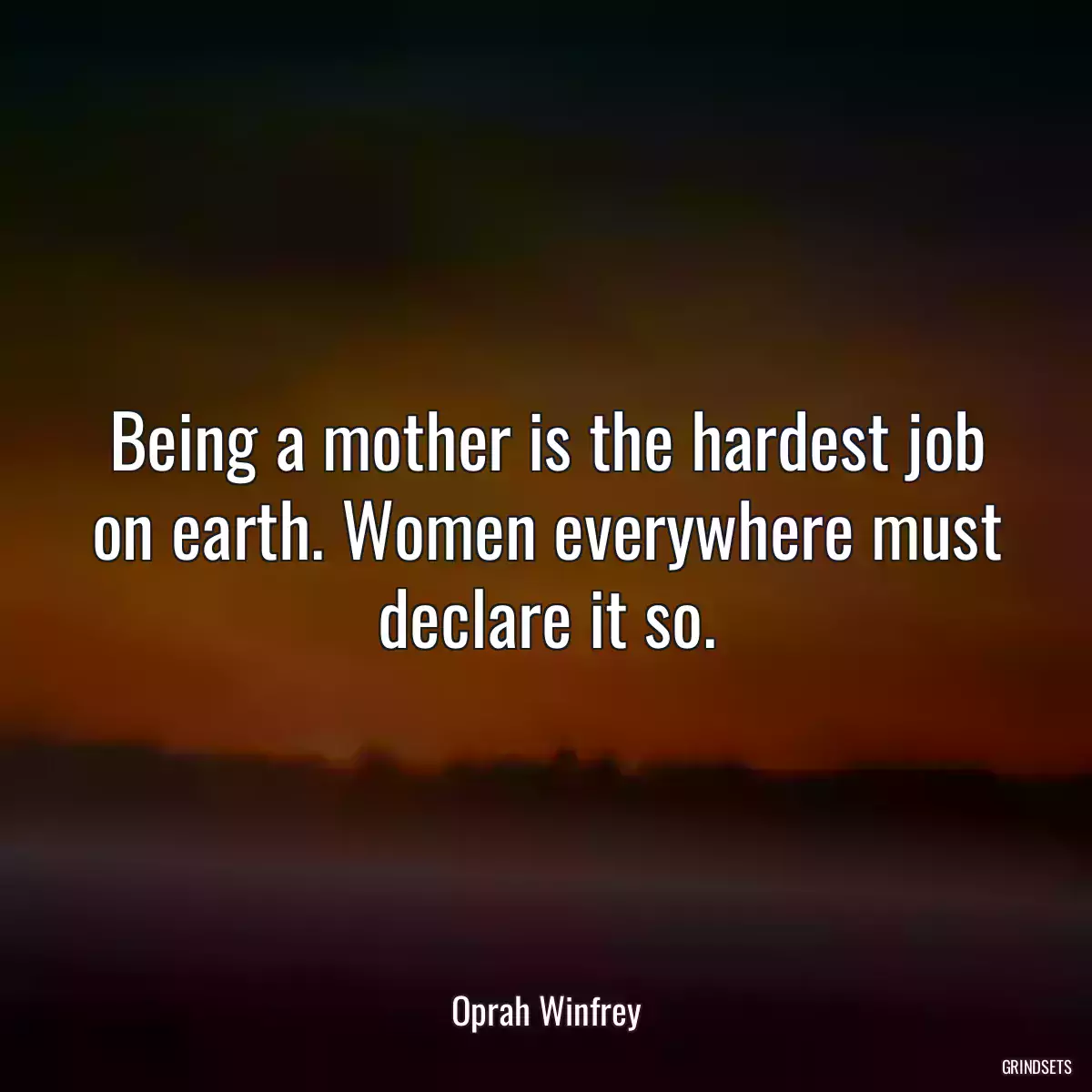 Being a mother is the hardest job on earth. Women everywhere must declare it so.