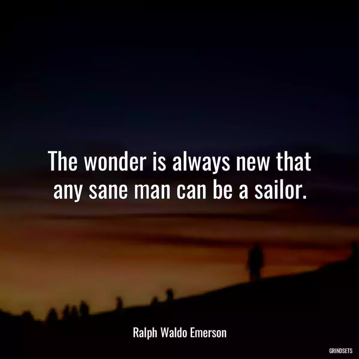 The wonder is always new that any sane man can be a sailor.