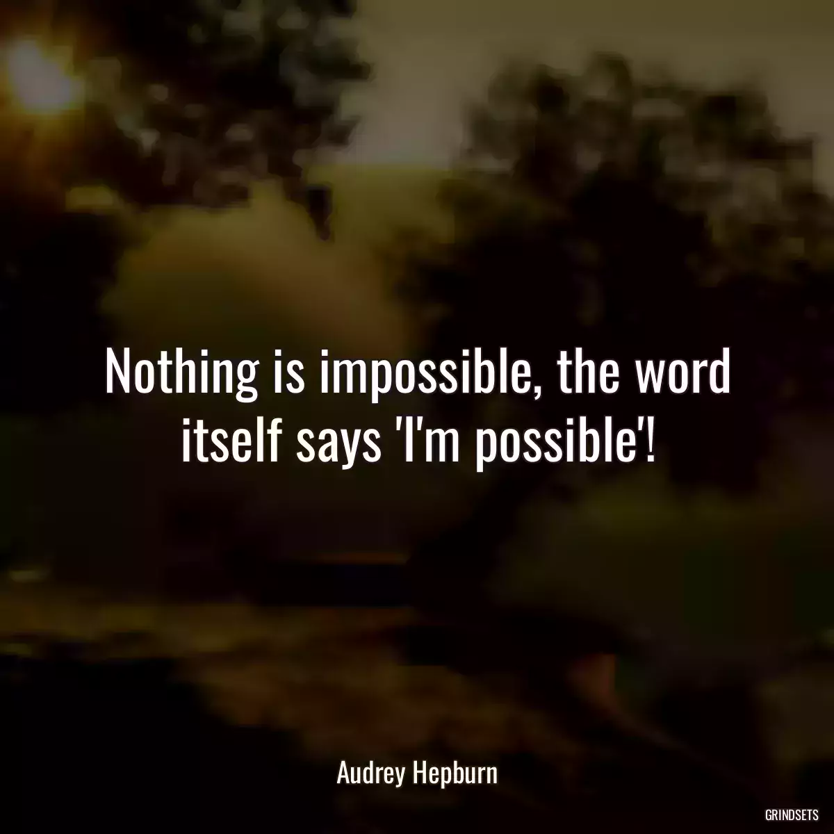 Nothing is impossible, the word itself says \'I\'m possible\'!