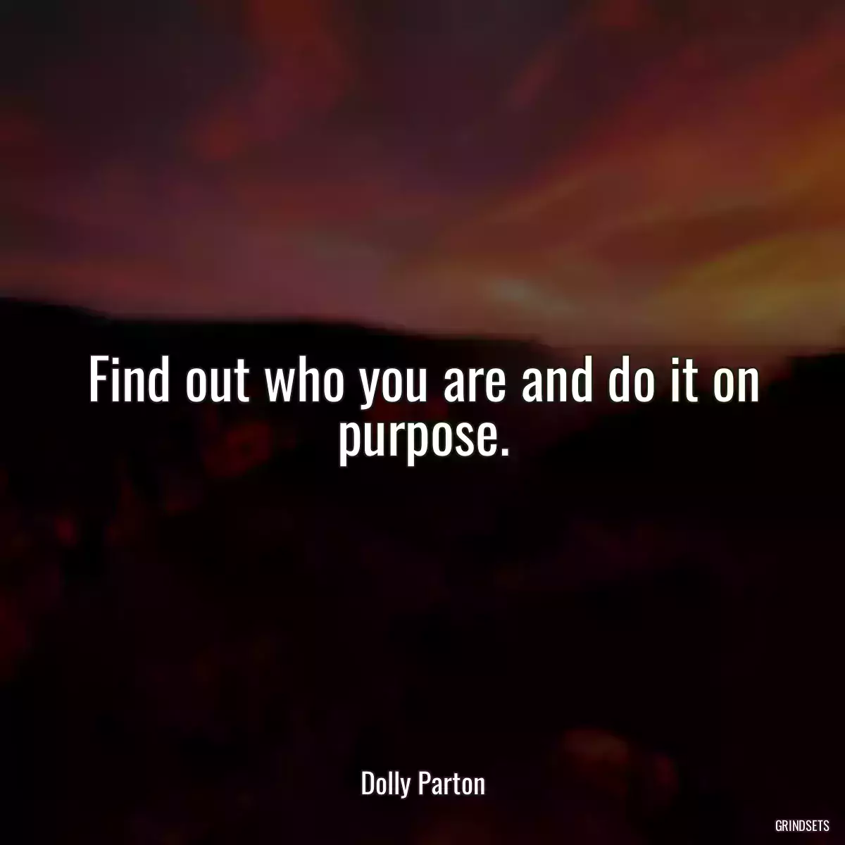 Find out who you are and do it on purpose.