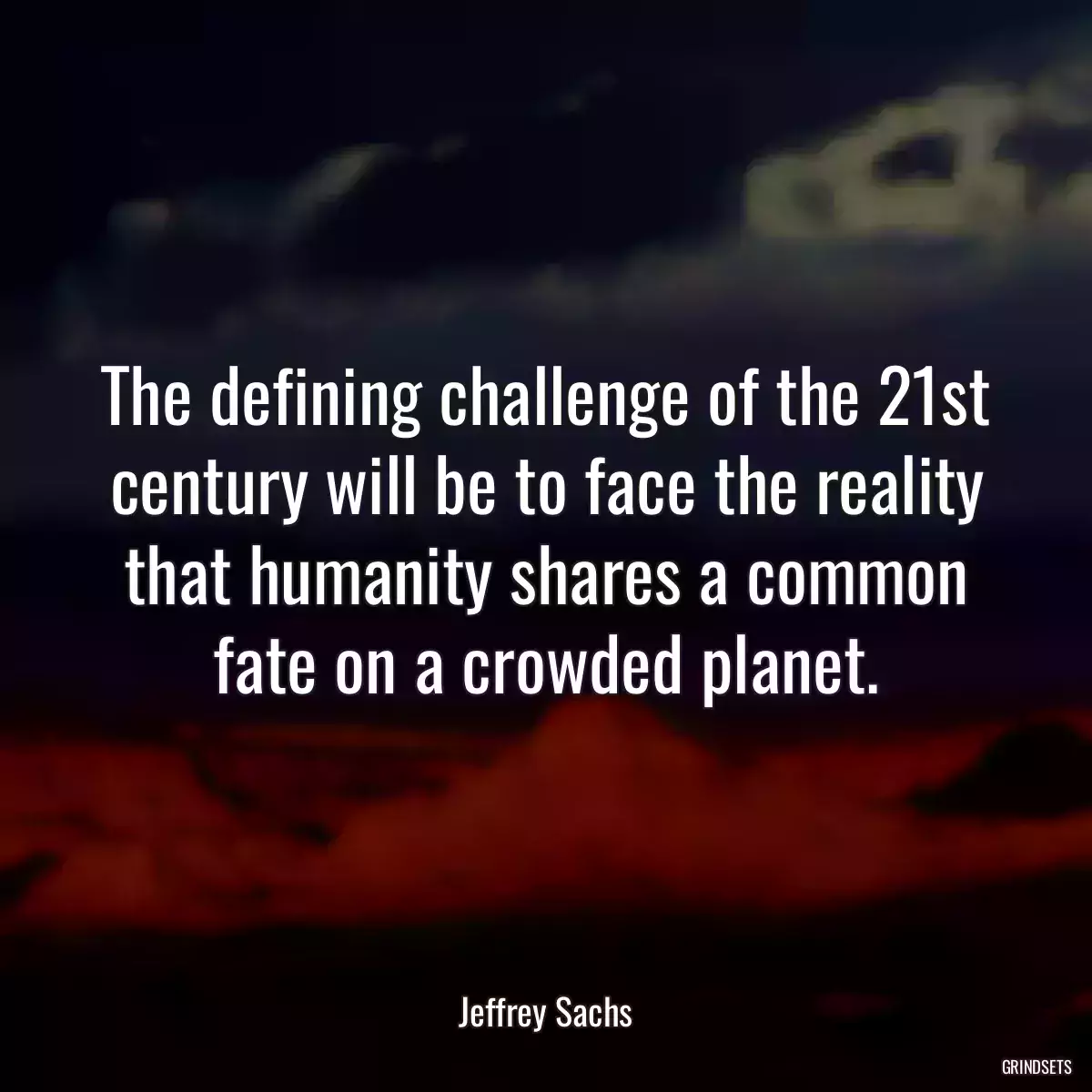 The defining challenge of the 21st century will be to face the reality that humanity shares a common fate on a crowded planet.