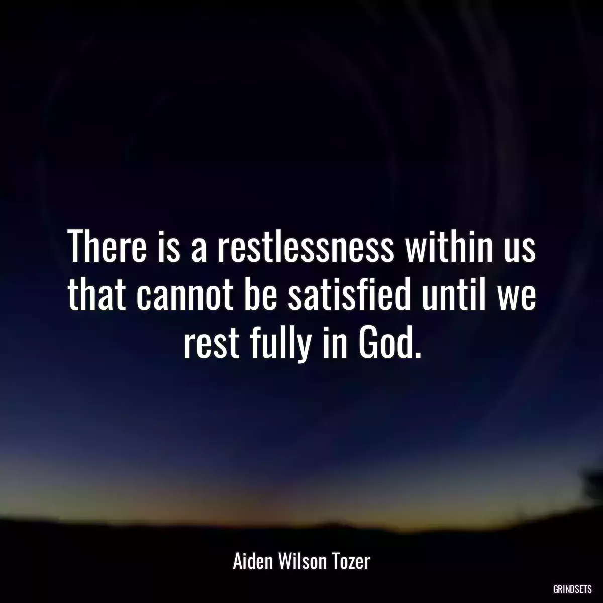 There is a restlessness within us that cannot be satisfied until we rest fully in God.