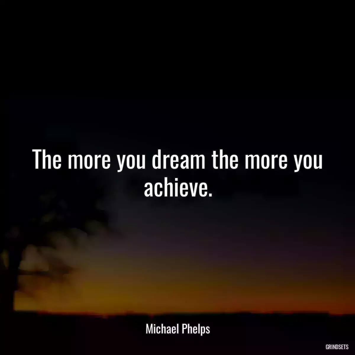 The more you dream the more you achieve.