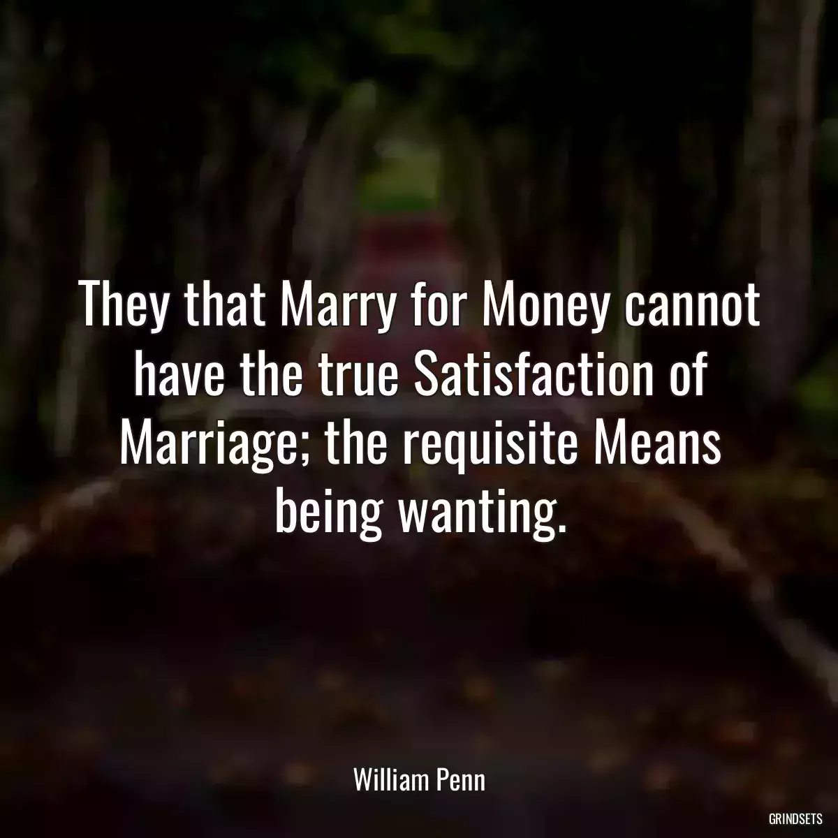 They that Marry for Money cannot have the true Satisfaction of Marriage; the requisite Means being wanting.