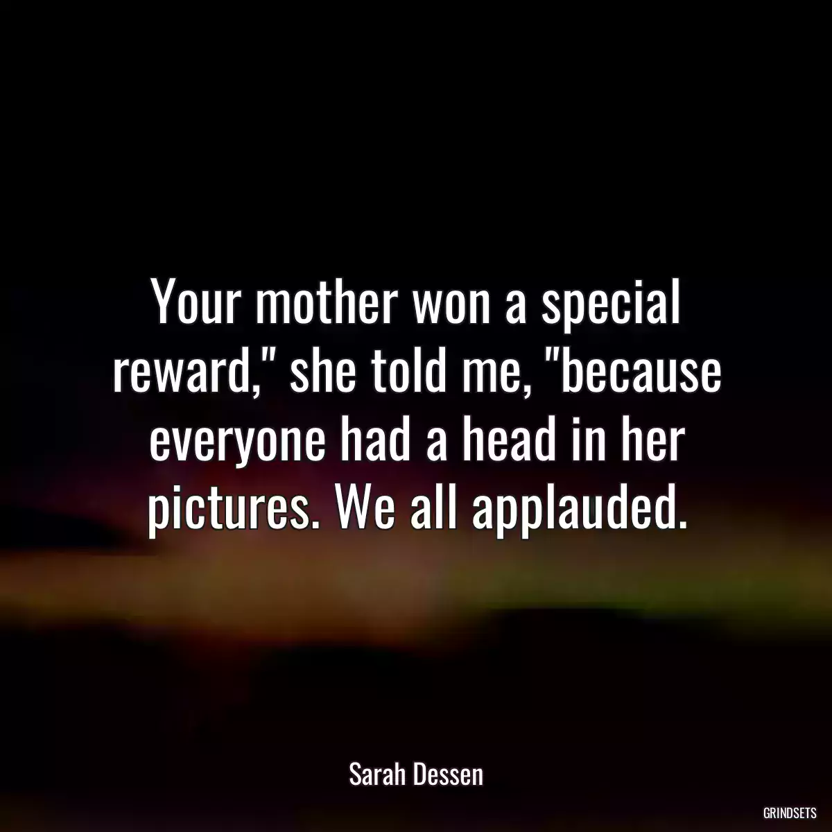 Your mother won a special reward,\