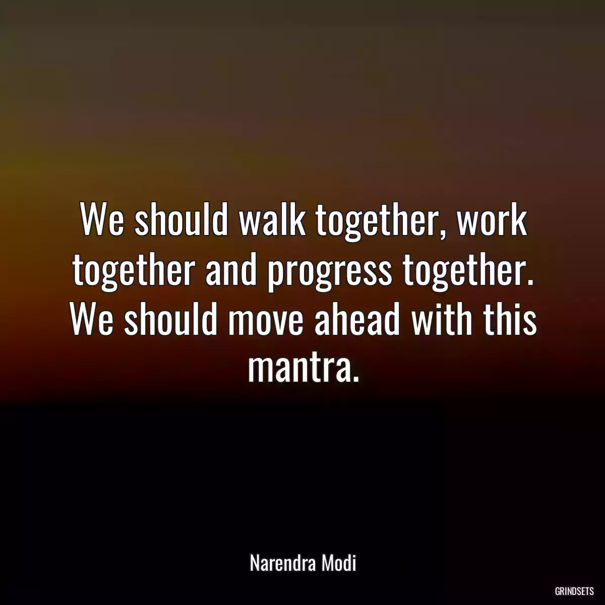 We should walk together, work together and progress together. We should move ahead with this mantra.