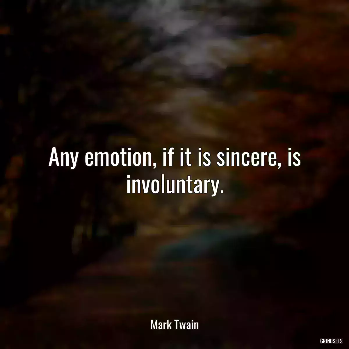 Any emotion, if it is sincere, is involuntary.