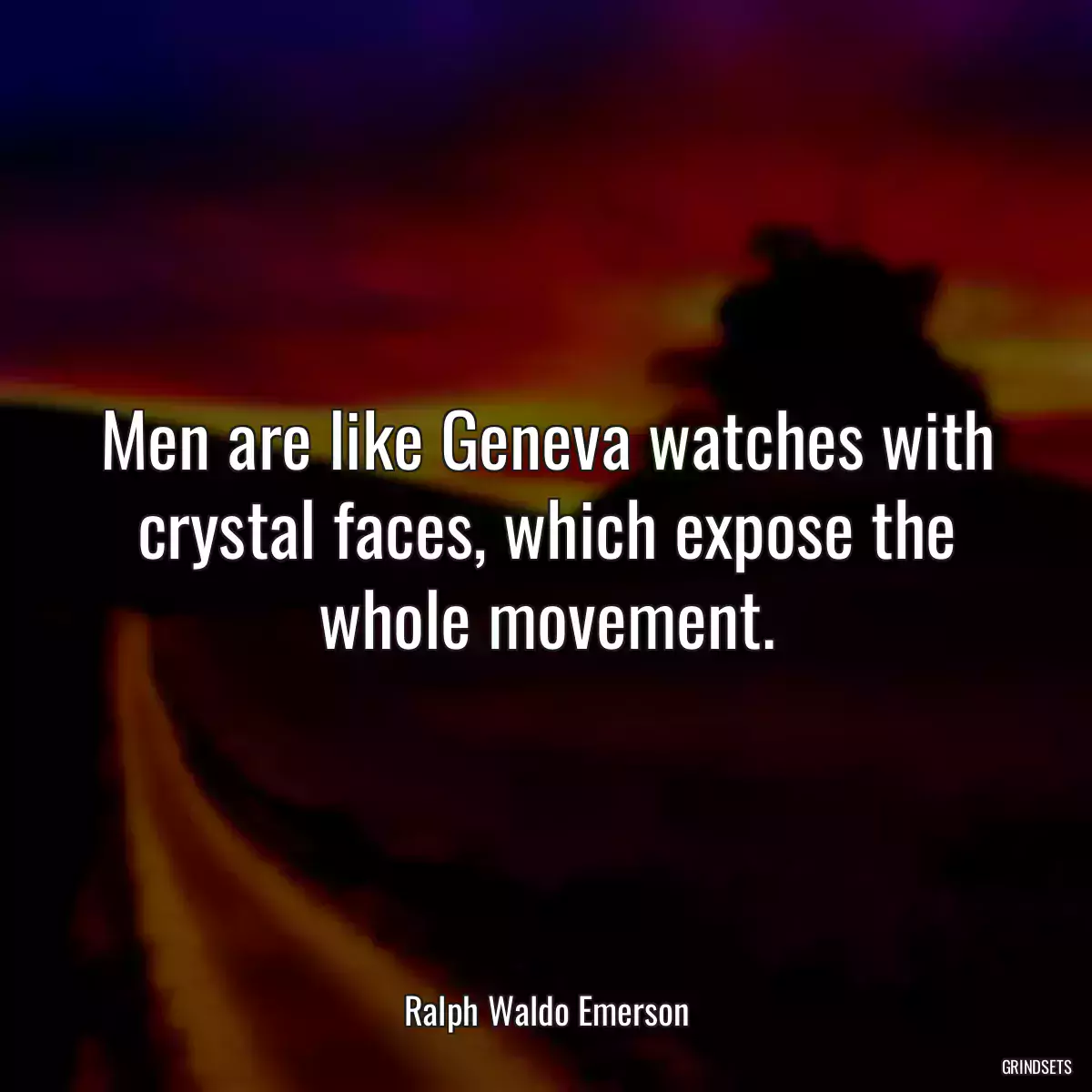 Men are like Geneva watches with crystal faces, which expose the whole movement.