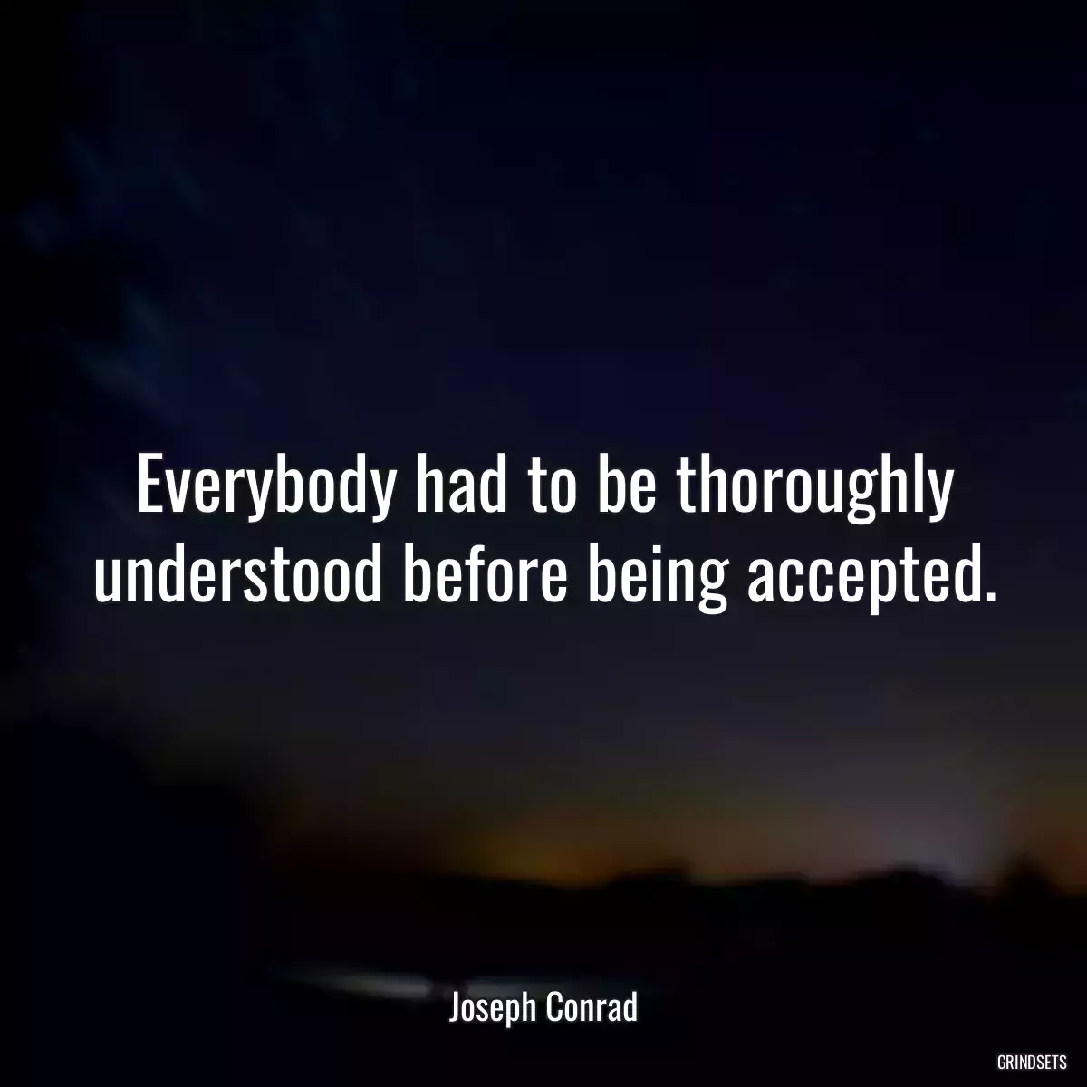 Everybody had to be thoroughly understood before being accepted.