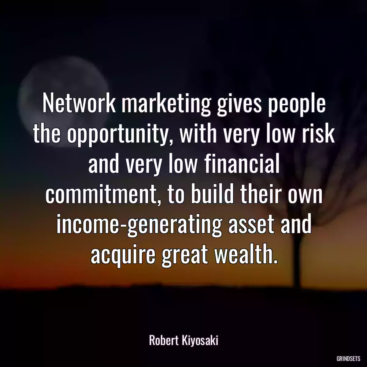 Network marketing gives people the opportunity, with very low risk and very low financial commitment, to build their own income-generating asset and acquire great wealth.