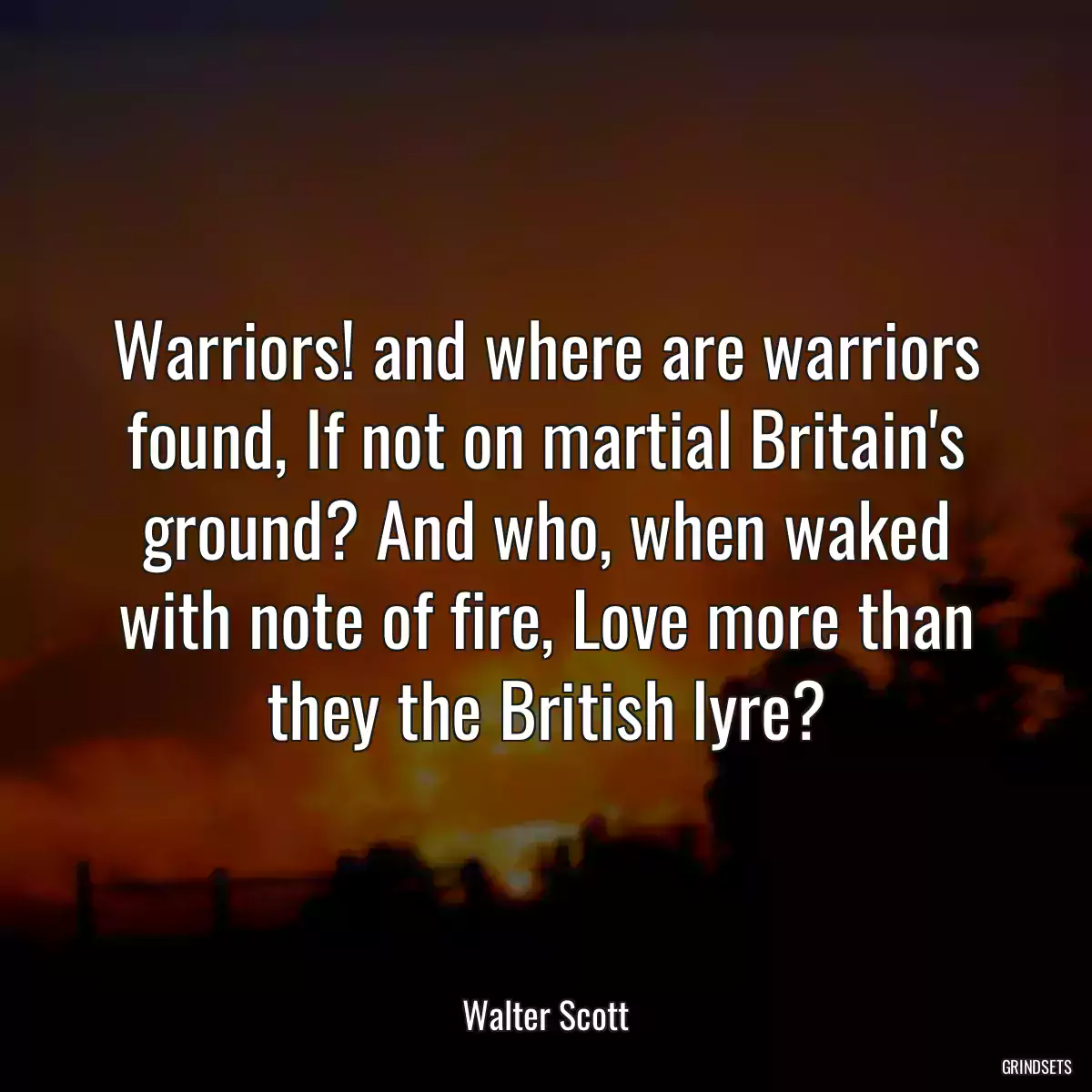 Warriors! and where are warriors found, If not on martial Britain\'s ground? And who, when waked with note of fire, Love more than they the British lyre?