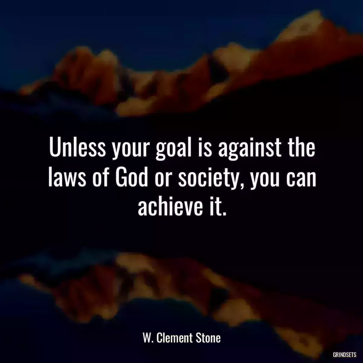 Unless your goal is against the laws of God or society, you can achieve it.