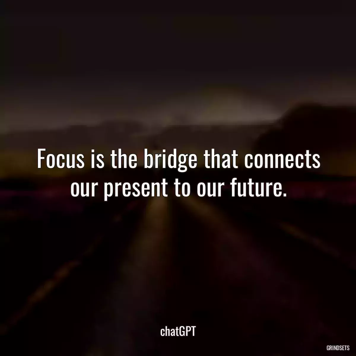 Focus is the bridge that connects our present to our future.