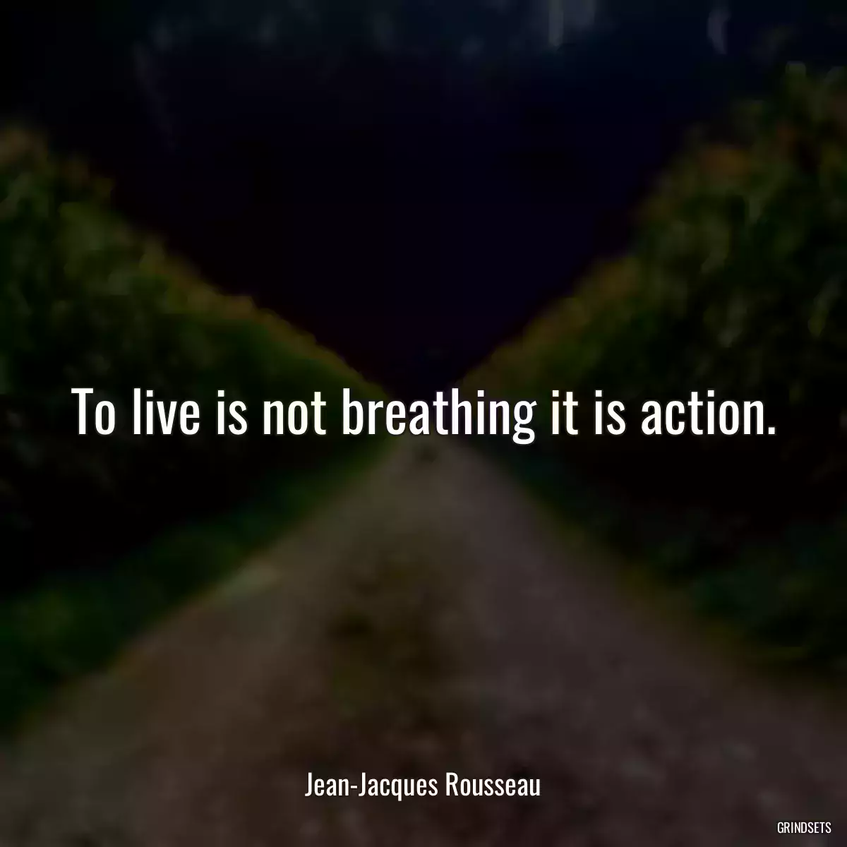 To live is not breathing it is action.