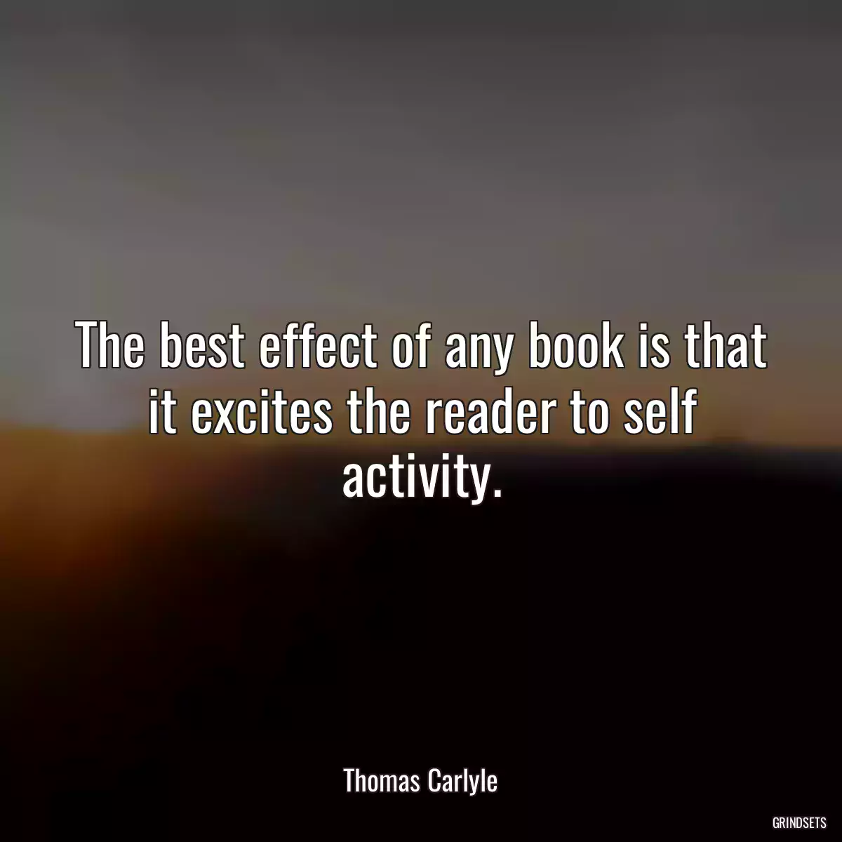 The best effect of any book is that it excites the reader to self activity.