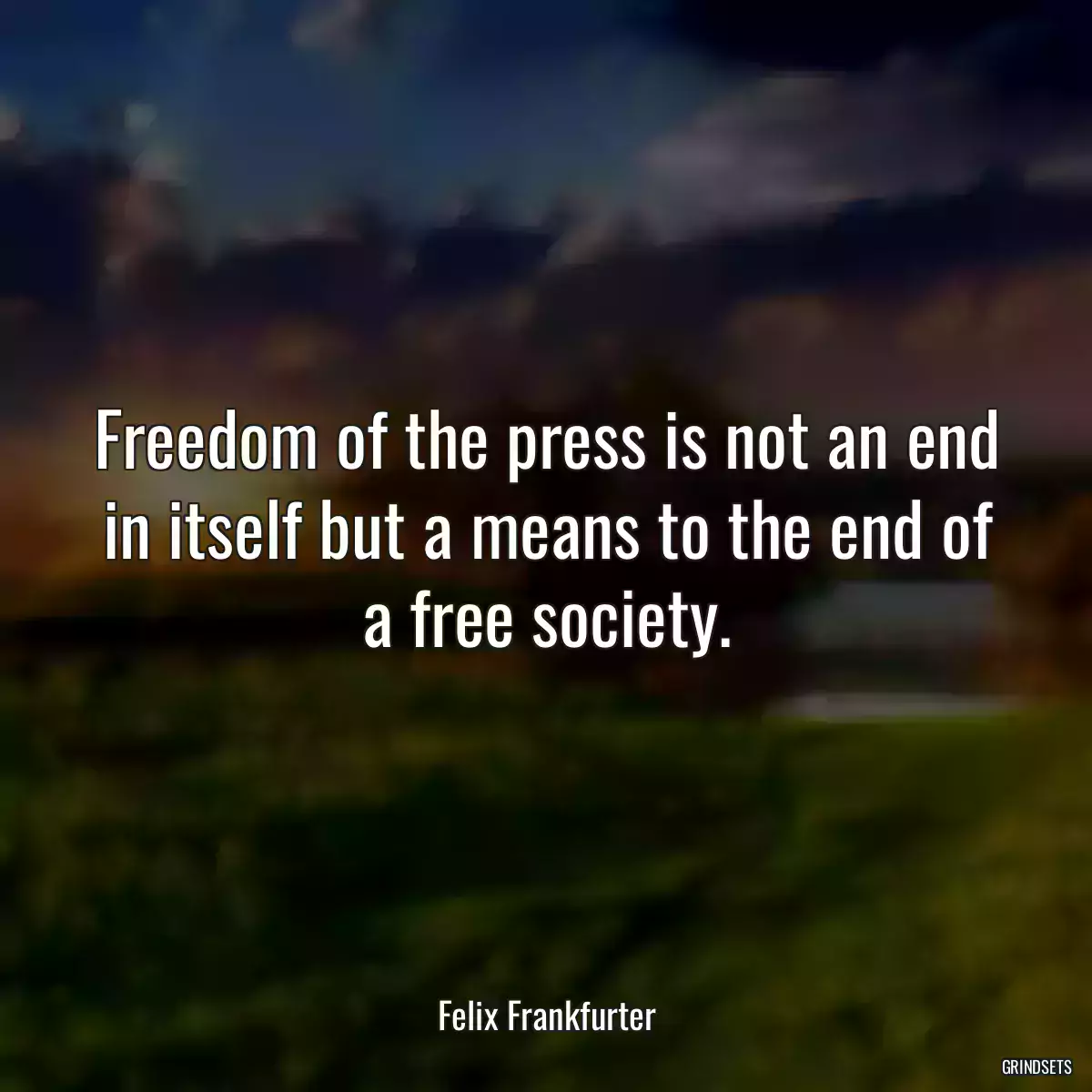 Freedom of the press is not an end in itself but a means to the end of a free society.