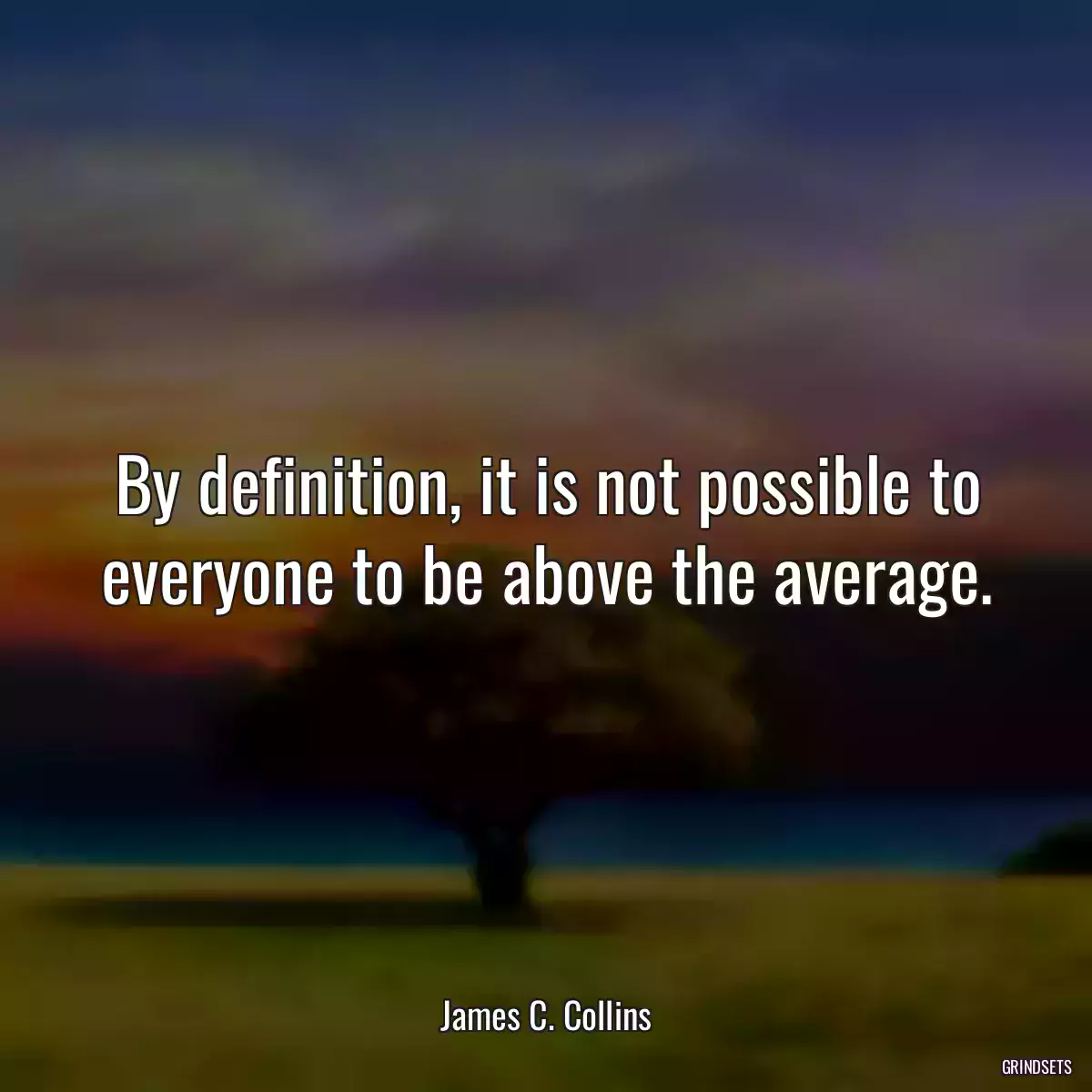 By definition, it is not possible to everyone to be above the average.