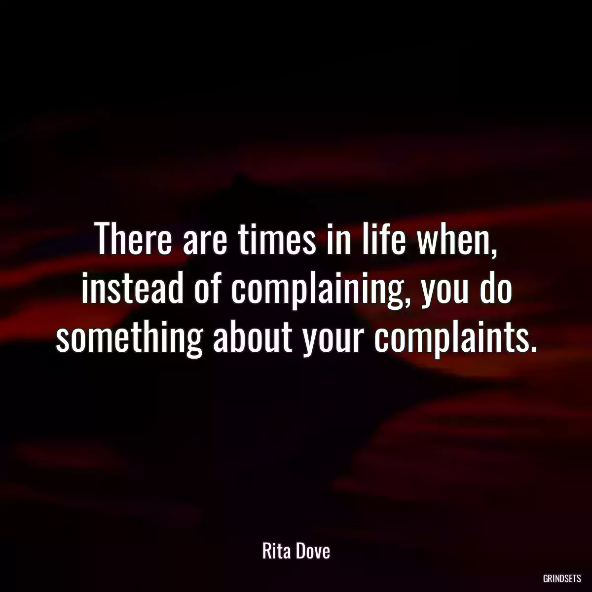 There are times in life when, instead of complaining, you do something about your complaints.