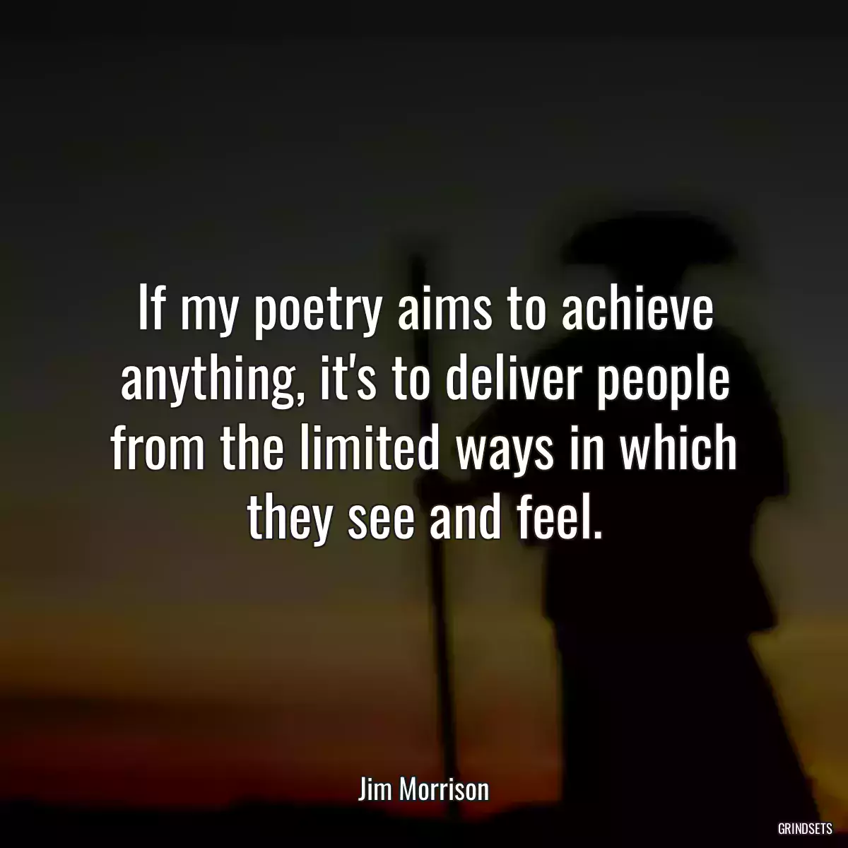 If my poetry aims to achieve anything, it\'s to deliver people from the limited ways in which they see and feel.