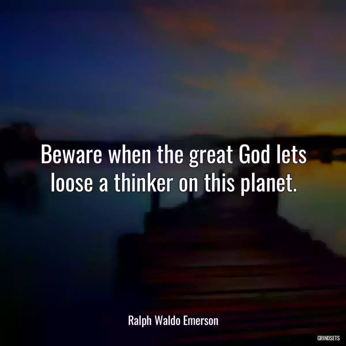 Beware when the great God lets loose a thinker on this planet.