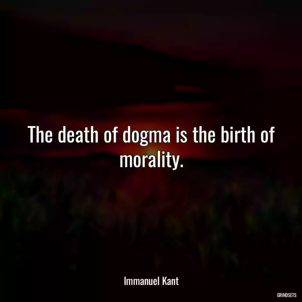 The death of dogma is the birth of morality.