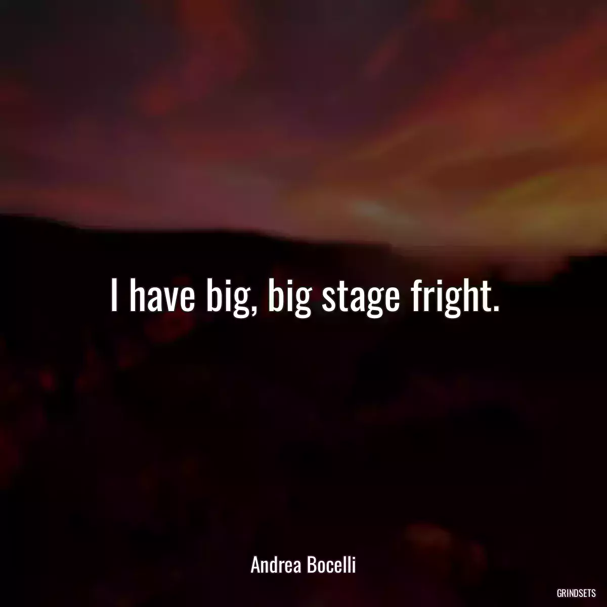 I have big, big stage fright.